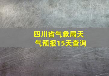 四川省气象局天气预报15天查询