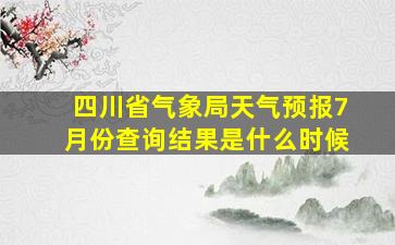 四川省气象局天气预报7月份查询结果是什么时候