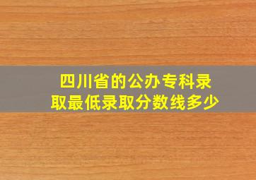 四川省的公办专科录取最低录取分数线多少