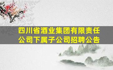 四川省酒业集团有限责任公司下属子公司招聘公告