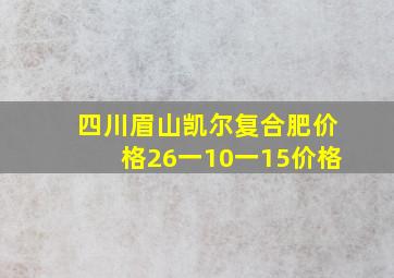 四川眉山凯尔复合肥价格26一10一15价格