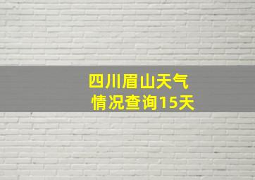 四川眉山天气情况查询15天