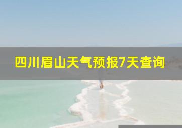 四川眉山天气预报7天查询