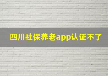 四川社保养老app认证不了