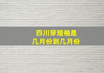 四川穿短袖是几月份到几月份