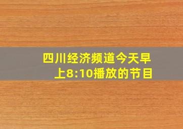 四川经济频道今天早上8:10播放的节目