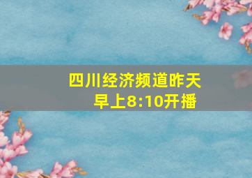 四川经济频道昨天早上8:10开播