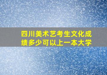 四川美术艺考生文化成绩多少可以上一本大学