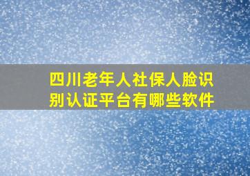 四川老年人社保人脸识别认证平台有哪些软件