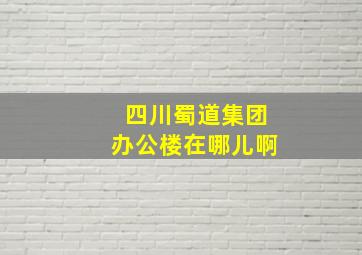 四川蜀道集团办公楼在哪儿啊