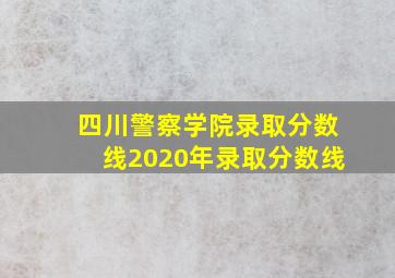 四川警察学院录取分数线2020年录取分数线