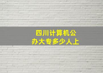 四川计算机公办大专多少人上