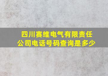 四川赛维电气有限责任公司电话号码查询是多少