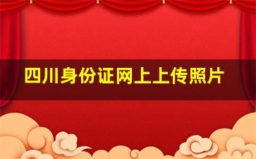 四川身份证网上上传照片