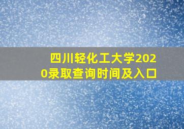 四川轻化工大学2020录取查询时间及入口