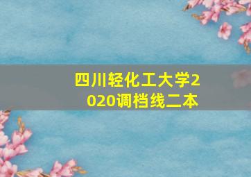 四川轻化工大学2020调档线二本