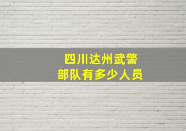 四川达州武警部队有多少人员