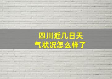 四川近几日天气状况怎么样了