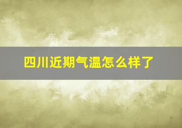 四川近期气温怎么样了