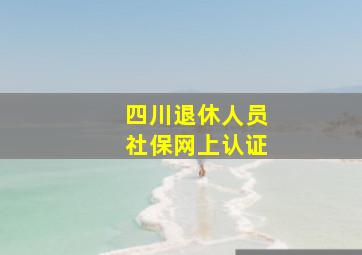 四川退休人员社保网上认证