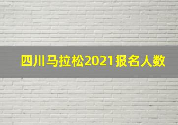 四川马拉松2021报名人数