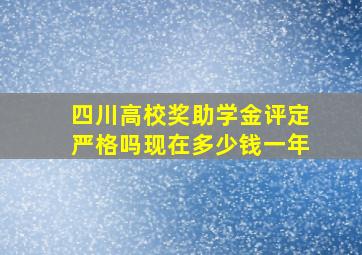 四川高校奖助学金评定严格吗现在多少钱一年