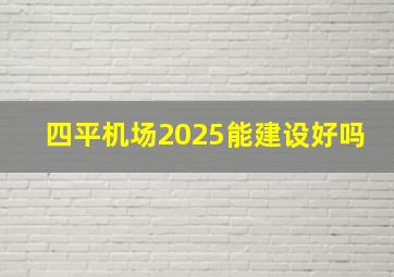 四平机场2025能建设好吗