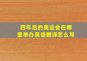 四年后的奥运会在哪里举办英语翻译怎么写