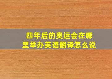 四年后的奥运会在哪里举办英语翻译怎么说