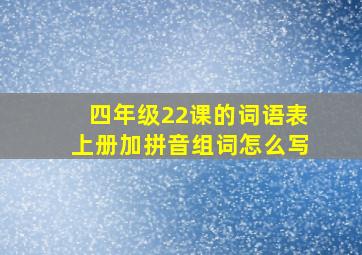 四年级22课的词语表上册加拼音组词怎么写