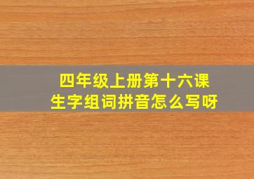 四年级上册第十六课生字组词拼音怎么写呀