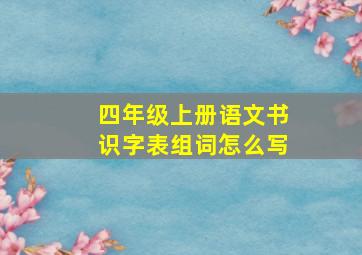 四年级上册语文书识字表组词怎么写