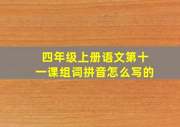 四年级上册语文第十一课组词拼音怎么写的