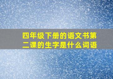 四年级下册的语文书第二课的生字是什么词语