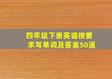 四年级下册英语按要求写单词及答案50道