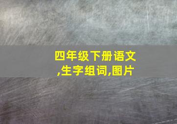 四年级下册语文,生字组词,图片