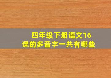 四年级下册语文16课的多音字一共有哪些