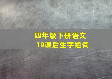 四年级下册语文19课后生字组词