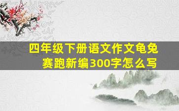 四年级下册语文作文龟兔赛跑新编300字怎么写