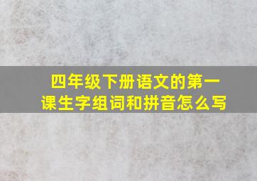 四年级下册语文的第一课生字组词和拼音怎么写