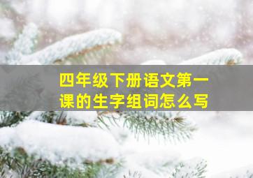 四年级下册语文第一课的生字组词怎么写