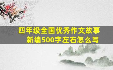 四年级全国优秀作文故事新编500字左右怎么写