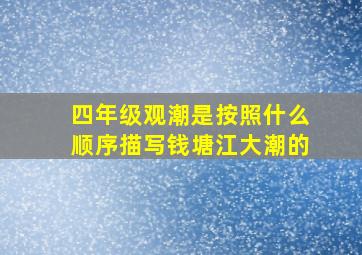 四年级观潮是按照什么顺序描写钱塘江大潮的