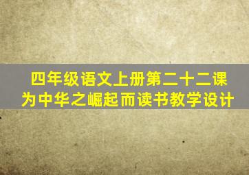 四年级语文上册第二十二课为中华之崛起而读书教学设计