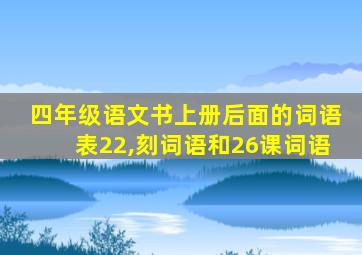 四年级语文书上册后面的词语表22,刻词语和26课词语