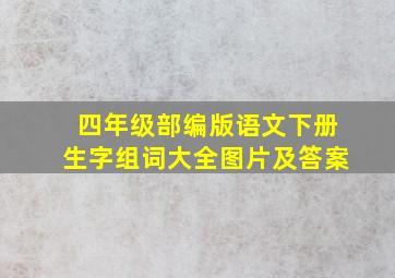 四年级部编版语文下册生字组词大全图片及答案