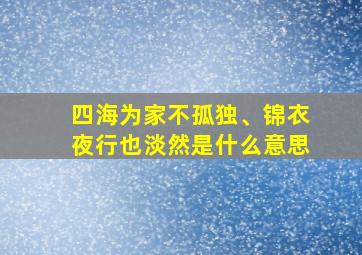 四海为家不孤独、锦衣夜行也淡然是什么意思