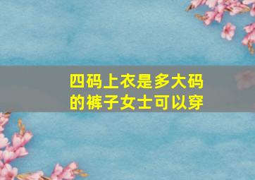 四码上衣是多大码的裤子女士可以穿