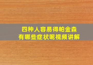 四种人容易得帕金森有哪些症状呢视频讲解