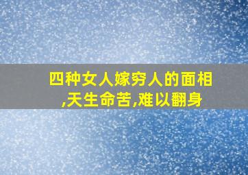 四种女人嫁穷人的面相,天生命苦,难以翻身